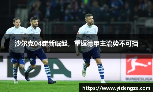 沙尔克04崭新崛起，重返德甲主流势不可挡