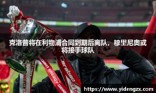 克洛普将在利物浦合同到期后离队，穆里尼奥或将接手球队