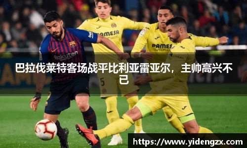 巴拉伐莱特客场战平比利亚雷亚尔，主帅高兴不已