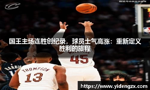 国王主场连胜创纪录，球员士气高涨：重新定义胜利的旅程