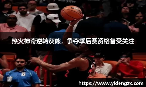 热火神奇逆转灰熊，争夺季后赛资格备受关注