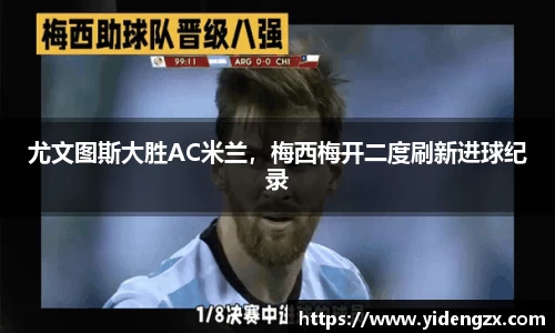 尤文图斯大胜AC米兰，梅西梅开二度刷新进球纪录