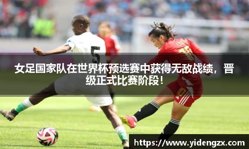 女足国家队在世界杯预选赛中获得无敌战绩，晋级正式比赛阶段！