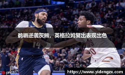 鹈鹕逆袭灰熊，英格拉姆复出表现出色