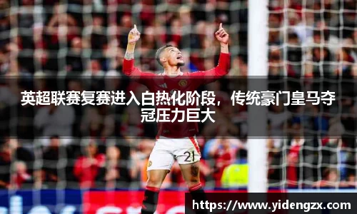 英超联赛复赛进入白热化阶段，传统豪门皇马夺冠压力巨大