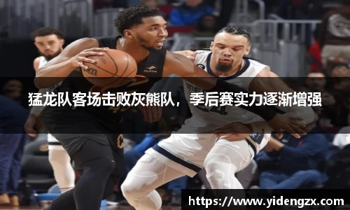 猛龙队客场击败灰熊队，季后赛实力逐渐增强