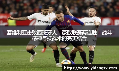 塞维利亚击败西班牙人，豪取联赛两连胜：战斗精神与技战术的完美结合