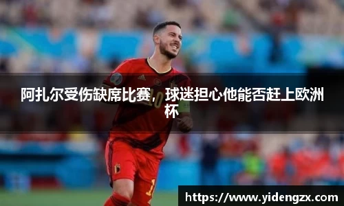 阿扎尔受伤缺席比赛，球迷担心他能否赶上欧洲杯