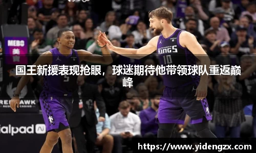 国王新援表现抢眼，球迷期待他带领球队重返巅峰