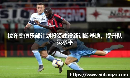 拉齐奥俱乐部计划投资建设新训练基地，提升队员水平