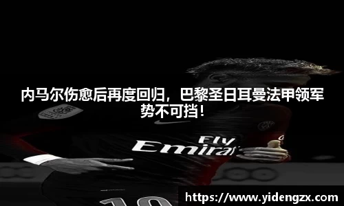 内马尔伤愈后再度回归，巴黎圣日耳曼法甲领军势不可挡！