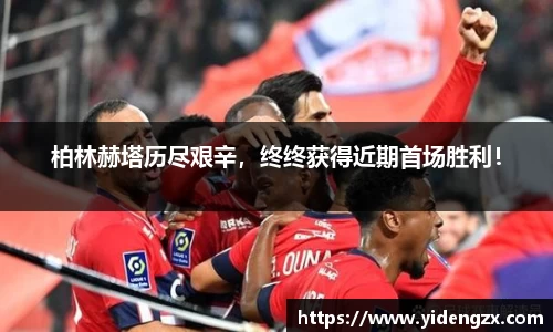 柏林赫塔历尽艰辛，终终获得近期首场胜利！
