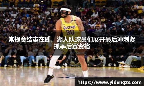 常规赛结束在即，湖人队球员们展开最后冲刺紧抓季后赛资格