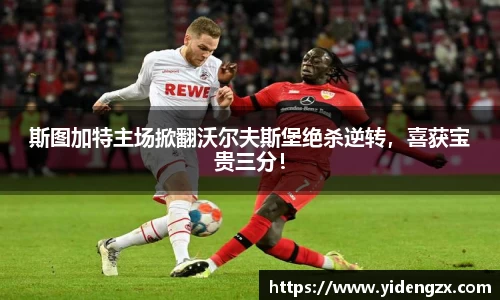 斯图加特主场掀翻沃尔夫斯堡绝杀逆转，喜获宝贵三分！