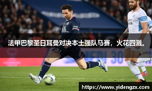 法甲巴黎圣日耳曼对决本土强队马赛，火花四溅。