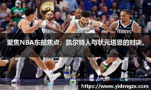 聚焦NBA东部焦点：凯尔特人与状元塔恩的对决。