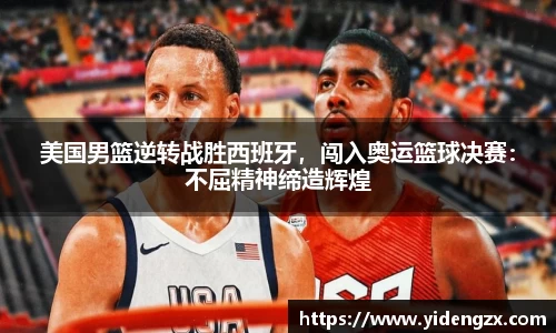 美国男篮逆转战胜西班牙，闯入奥运篮球决赛：不屈精神缔造辉煌