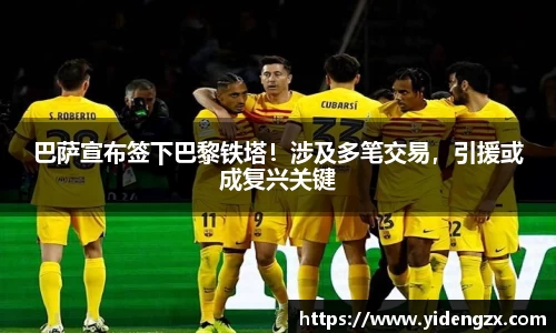 巴萨宣布签下巴黎铁塔！涉及多笔交易，引援或成复兴关键
