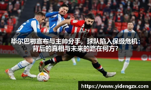 毕尔巴鄂宣布与主帅分手，球队陷入保级危机：背后的真相与未来的路在何方？