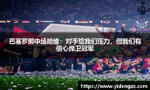 巴塞罗那中场哈维：对手给我们压力，但我们有信心捍卫冠军
