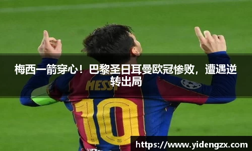 梅西一箭穿心！巴黎圣日耳曼欧冠惨败，遭遇逆转出局