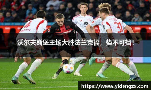 沃尔夫斯堡主场大胜法兰克福，势不可挡！