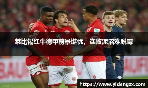 莱比锡红牛德甲前景堪忧，连败泥沼难脱霉