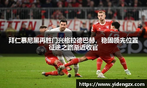 拜仁慕尼黑再胜门兴格拉德巴赫，稳固领先位置征途之路渐近收官