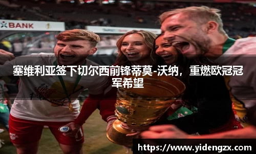 塞维利亚签下切尔西前锋蒂莫-沃纳，重燃欧冠冠军希望