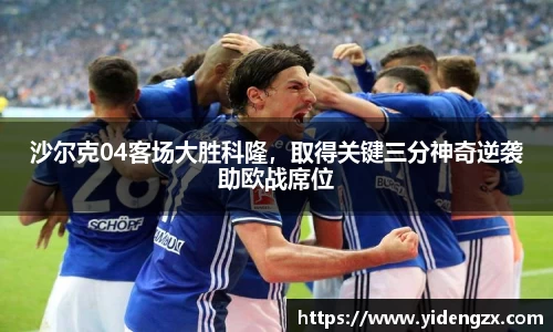 沙尔克04客场大胜科隆，取得关键三分神奇逆袭助欧战席位