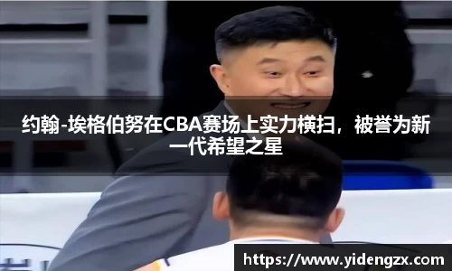 约翰-埃格伯努在CBA赛场上实力横扫，被誉为新一代希望之星