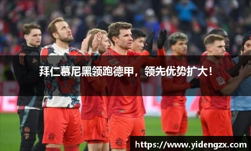 拜仁慕尼黑领跑德甲，领先优势扩大！