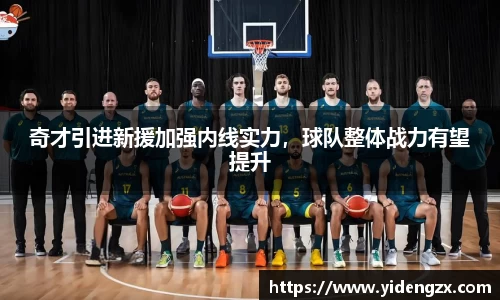 奇才引进新援加强内线实力，球队整体战力有望提升
