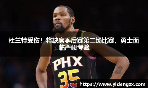 杜兰特受伤！将缺席季后赛第二场比赛，勇士面临严峻考验