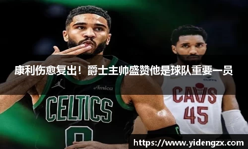 康利伤愈复出！爵士主帅盛赞他是球队重要一员