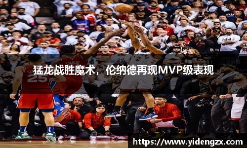 猛龙战胜魔术，伦纳德再现MVP级表现