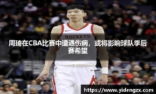 周琦在CBA比赛中遭遇伤病，或将影响球队季后赛希望