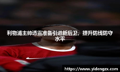 利物浦主帅透露准备引进新后卫，提升防线防守水平