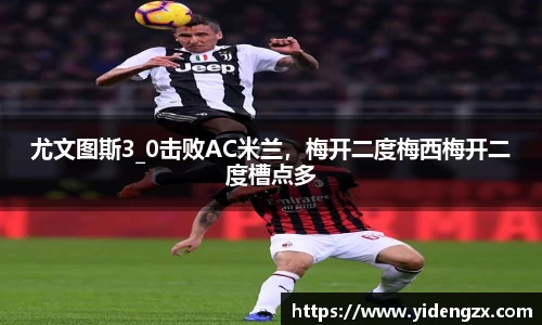 尤文图斯3_0击败AC米兰，梅开二度梅西梅开二度槽点多