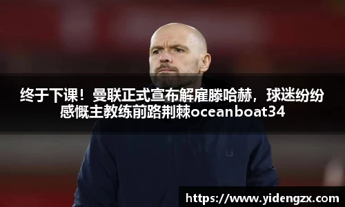 终于下课！曼联正式宣布解雇滕哈赫，球迷纷纷感慨主教练前路荆棘oceanboat34