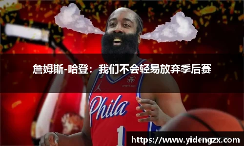 詹姆斯-哈登：我们不会轻易放弃季后赛