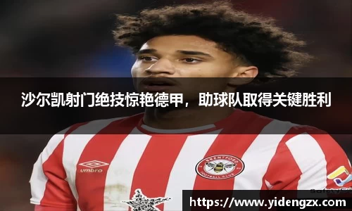 沙尔凯射门绝技惊艳德甲，助球队取得关键胜利