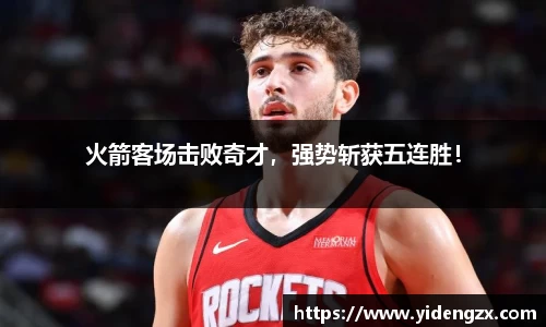 火箭客场击败奇才，强势斩获五连胜！