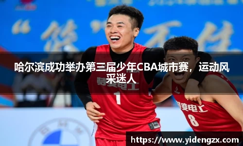 哈尔滨成功举办第三届少年CBA城市赛，运动风采迷人