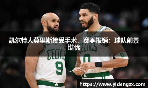 凯尔特人莫里斯接受手术，赛季报销：球队前景堪忧