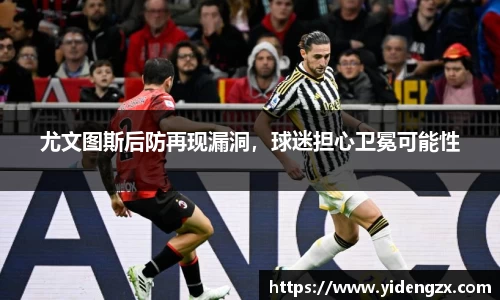 尤文图斯后防再现漏洞，球迷担心卫冕可能性