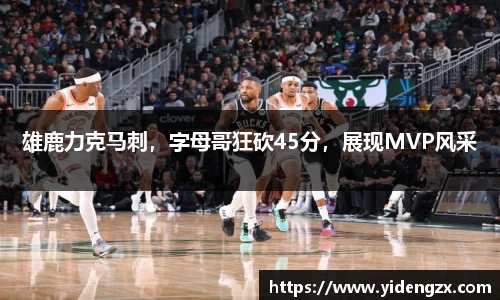雄鹿力克马刺，字母哥狂砍45分，展现MVP风采