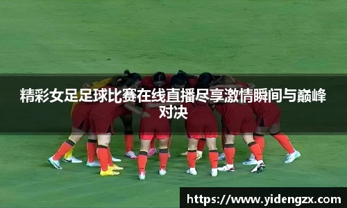 精彩女足足球比赛在线直播尽享激情瞬间与巅峰对决