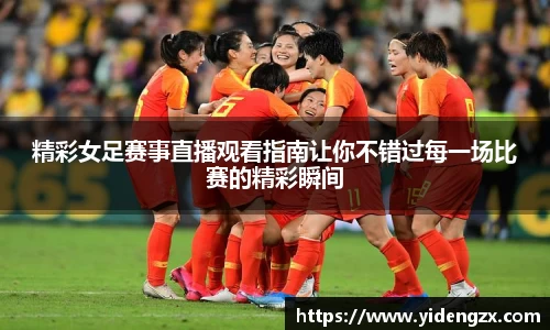 精彩女足赛事直播观看指南让你不错过每一场比赛的精彩瞬间