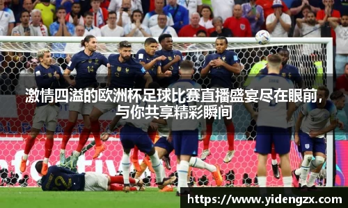 激情四溢的欧洲杯足球比赛直播盛宴尽在眼前，与你共享精彩瞬间